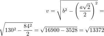 $v=\sqrt{b^2-\left(\frac{a\sqrt 2}{2}\right)^2}=\\\sqrt{130^2-\frac{84^2}{2}}=\sqrt{16900-3528}=\sqrt{13372}$