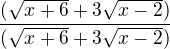 $\frac {(\sqrt{x+6}+3\sqrt{x-2})}{(\sqrt{x+6}+3\sqrt{x-2})}$