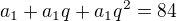 kopírovat do textarea $a_1+ a_1q+ a_1q^2=84$