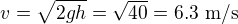$v=\sqrt{2gh}=\sqrt{40}=6.3 \text{ m/s}$