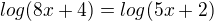 $log(8x+4)=log(5x+2)$