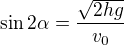 $\sin2\alpha=\frac{\sqrt{2hg}}{v_0}$