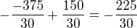 $-\frac {-375}{30}+\frac{150}{30}=-\frac{225}{30}$