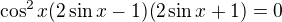 $\cos^{2}x (2\sin x-1)(2\sin x+1)=0$