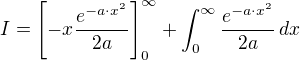 $I=\[-x\frac{e^{-a\cdot x^2}}{2a}\]_0^{\infty}+\int_{0}^{\infty}\frac{e^{-a\cdot x^2}}{2a}\,dx$