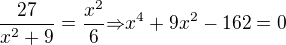 $\frac{27}{x^2+9}=\frac{x^2}{6}{\Rightarrow}x^4+9x^2-162=0$