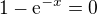 $1-\mathrm{e}^{-x}=0 $