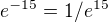 $e^{-15} = 1/e^{15}$