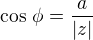 $\cos\,\phi=\frac{a}{|z|}$