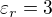 $\varepsilon _{r}=3$