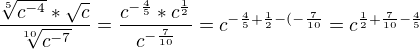 $\frac{\sqrt[5]{c^{-4}}*\sqrt{c}}{\sqrt[10]{c^{-7}}}=\frac{c^{-\frac{4}{5}}*c^{\frac{1}{2}}}{c^{-\frac{7}{10}}}=c^{-\frac{4}{5}+\frac{1}{2}-(-\frac{7}{10}}=c^{\frac{1}{2}+\frac{7}{10}-\frac{4}{5}}$