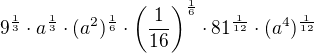 kopírovat do textarea $9^{\frac{1}{3}}\cdot a^{\frac{1}{3}}\cdot (a^{2})^{\frac{1}{6}}\cdot \left(\frac{1}{16}\right)^{\frac{1}{6}}\cdot 81^{\frac{1}{12}}\cdot (a^{4})^{\frac{1}{12}}$