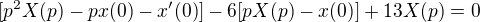 $[p^2X(p)-px(0)-x^{\prime}(0)]-6[pX(p)-x(0)]+13X(p)=0$
