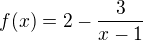 $f (x) = 2- \frac{3}{x-1}$