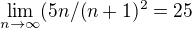 $\lim_{n \to \infty}(5n/(n+1)^2= 25$