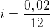 $i=\frac{\mathrm{0,02} }{\mathrm{12} }$