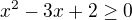 $x^{2}-3x+2\ge 0$