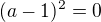 $(a-1)^2=0$