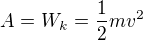$A=W_{k}=\frac{1}{2}mv^{2}$