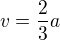 $v=\frac23 a$