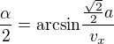 $\frac\alpha2={\rm arcsin}\frac{\frac{\sqrt2}2a}{v_x}$