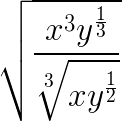 $\LARGE \sqrt{\frac{x^{3}y^{\frac13}}{\sqrt[3]{xy^{\frac12}}}}$