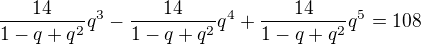 $\frac{14}{1-q+q^2}q^3-\frac{14}{1-q+q^2}q^4+\frac{14}{1-q+q^2}q^5=108$