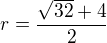 $r=\frac{\sqrt{32}+4}{2}$