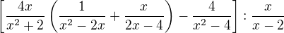 $\left[\frac{4x}{x^2+2}\left(\frac{1}{x^2-2x}+\frac{x}{2x-4}\right)-\frac{4}{x^2-4}\right]:\frac{x}{x-2}$