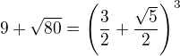 $9+\sqrt{80}=\left(\frac32+\frac{\sqrt5}2\right)^3$