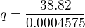 $q=\frac{38.82}{0.0004575}$