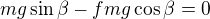 kopírovat do textarea $mg\sin\beta-fmg\cos\beta=0$