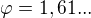 $\varphi=1,61...$