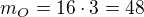 $m_{O}=16 \cdot 3 = 48$