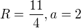 $R=\frac{11}{4}, a=2$