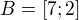 $B = [7;2]$