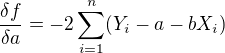 $\frac{\delta f}{\delta a} = -2 \sum_{i=1}^{n}(Y_i-a-b X_i)$
