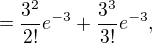 $=\frac{3 ^{2}}{2!}e^{-3} + \frac{3 ^{3}}{3!}e^{-3},$