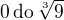 $0 \,\rm{do}\,\sqrt[3]9$
