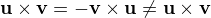 $\textbf{u}\times\textbf{v}=-\textbf{v}\times\textbf{u}\neq\textbf{u}\times\textbf{v}$