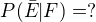 $P(\bar{E}|F)=?$