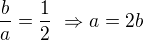 $\frac ba=\frac12\ \Rightarrow a=2b$