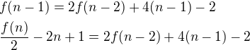 $f(n-1) = 2f(n - 2) + 4(n-1) - 2\nl \frac{f(n)}{2}-2n+1=2f(n-2)+4(n-1)-2$