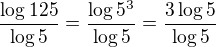 $\frac{\log 125}{\log 5}=\frac{\log 5^3}{\log 5}=\frac{3\log 5}{\log 5}$