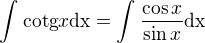 $\int_{}^{}\text{cotg}x\text{dx}=\int_{}^{}\frac{\cos x}{\sin x}\text{dx}$