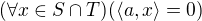 $(\forall x \in S \cap T) ( \langle a, x\rangle = 0)$