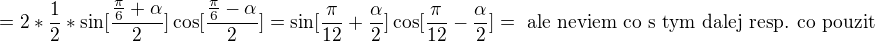 $=2*\frac{1}{2}*\sin [\frac{\frac{\pi }{6}+\alpha }{2}]\cos [\frac{\frac{\pi }{6}-\alpha }{2}]= \sin [\frac{\pi }{12}+\frac{\alpha }{2}]\cos [\frac{\pi }{12}-\frac{\alpha }{2}]= \text{ ale neviem co s tym dalej resp. co pouzit }$