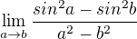 $\lim_{a\to b}\frac{sin^{2}a-sin^{2}b}{a^{2}-b^{2}} $