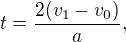 $t = \frac{2(v_1 - v_0)}{a},$