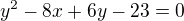 $y^2-8x+6y-23=0$